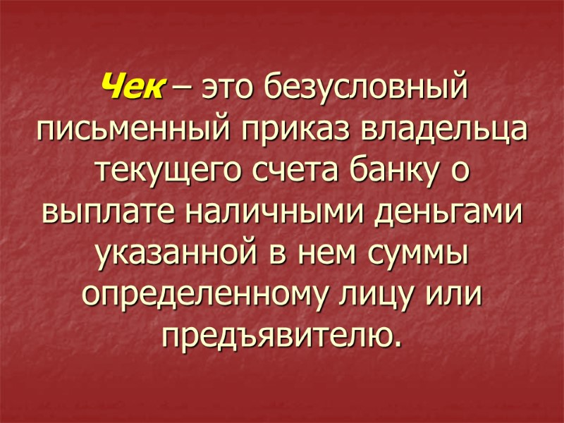 Чек – это безусловный письменный приказ владельца текущего счета банку о выплате наличными деньгами